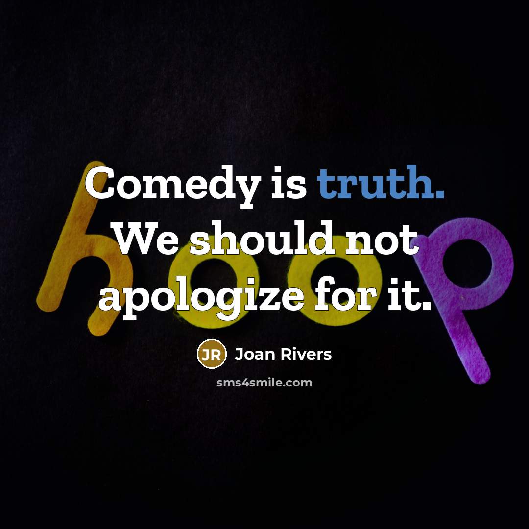 “Comedy is truth. We should not apologize for it.” quote by Joan Rivers