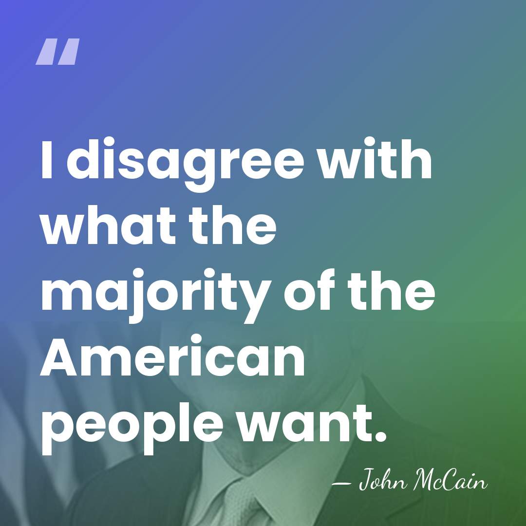 I disagree with what the majority of the American people want. - John McCain