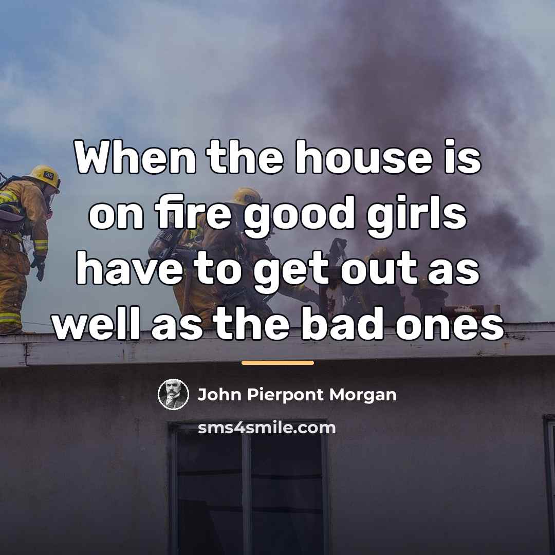 “When the house is on fire good girls have to…” quote by Anonymous