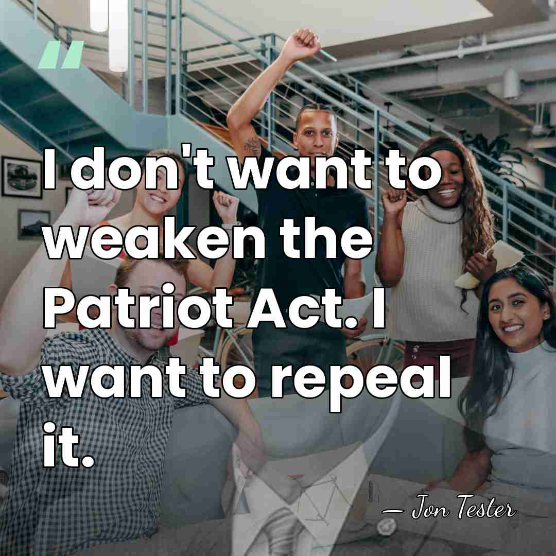 I don't want to weaken the Patriot Act. I want to repeal&hellip; - Jon Tester