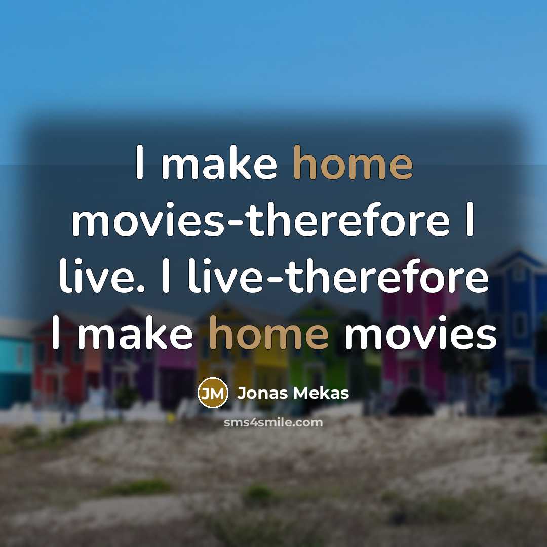 “I make home movies-therefore I live. I live-therefore I make…” quote by Jonas Mekas