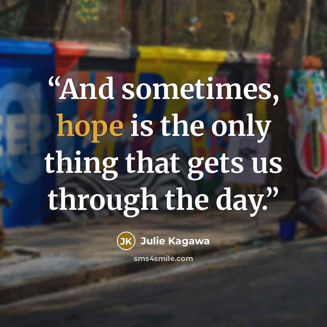 “And sometimes, hope is the only thing that gets us through the day.” quote by Julie Kagawa