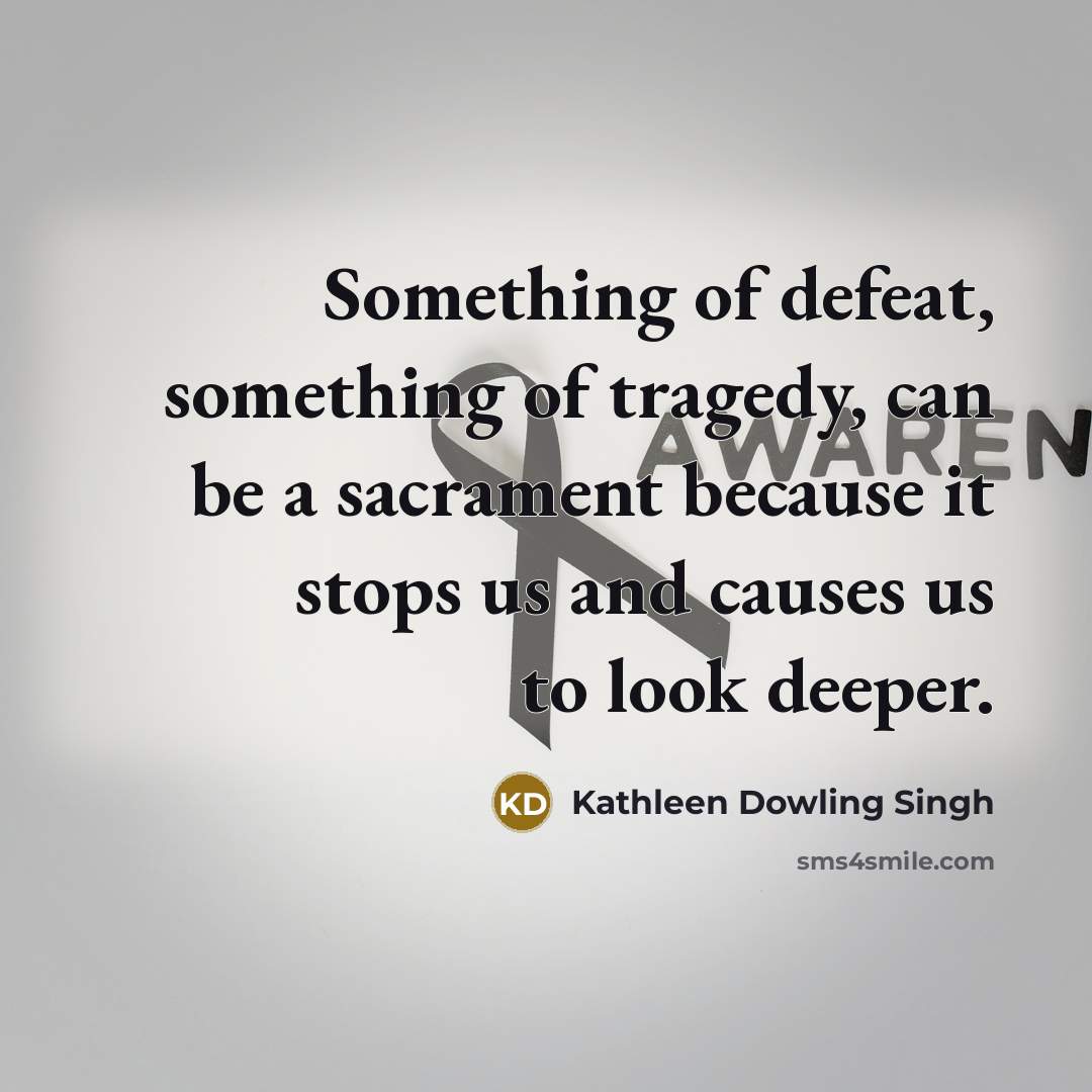 “Something of defeat, something of tragedy, can be a sacrament…” quote by Kathleen Dowling Singh