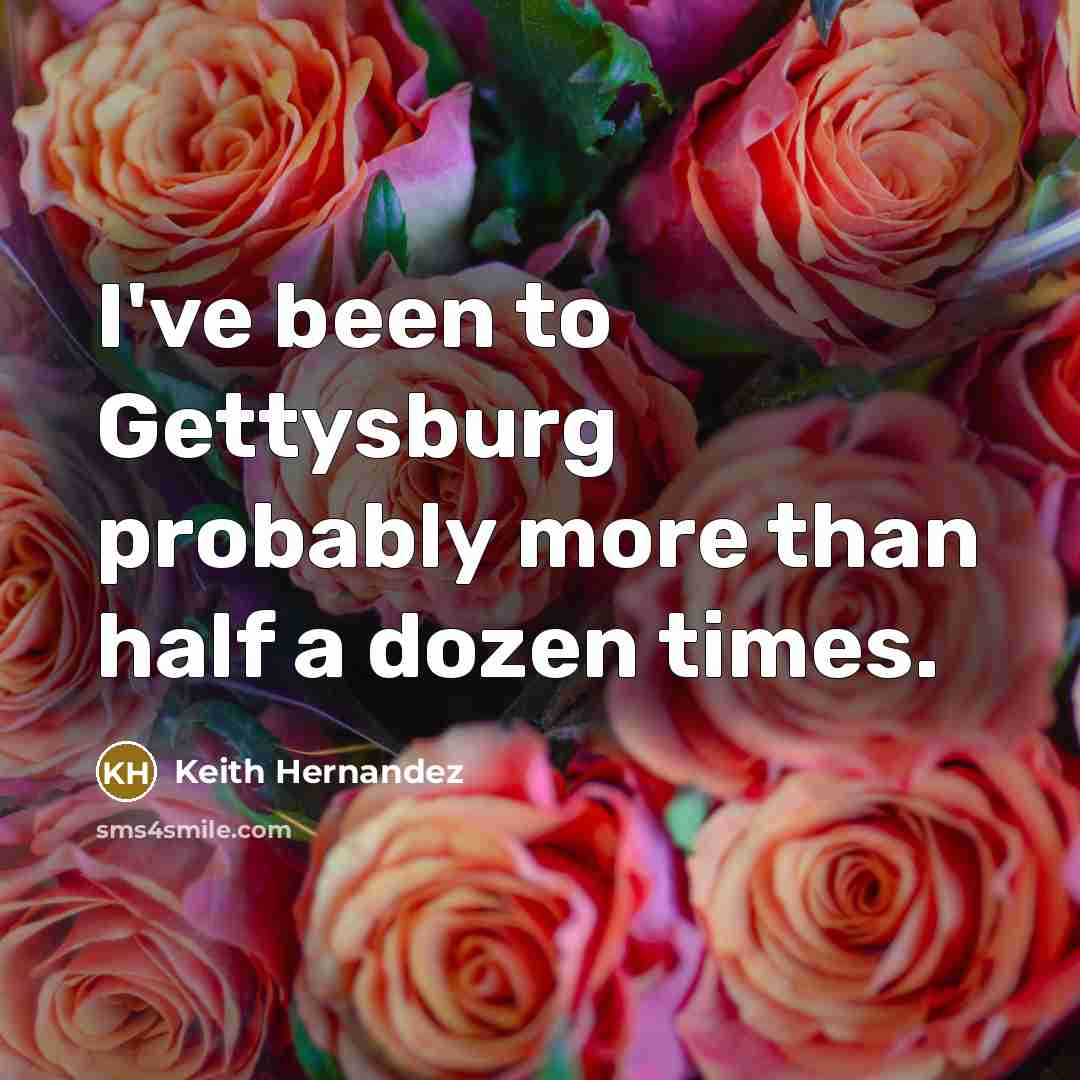 “I've been to Gettysburg probably more than half a dozen…” quote by Keith Hernandez
