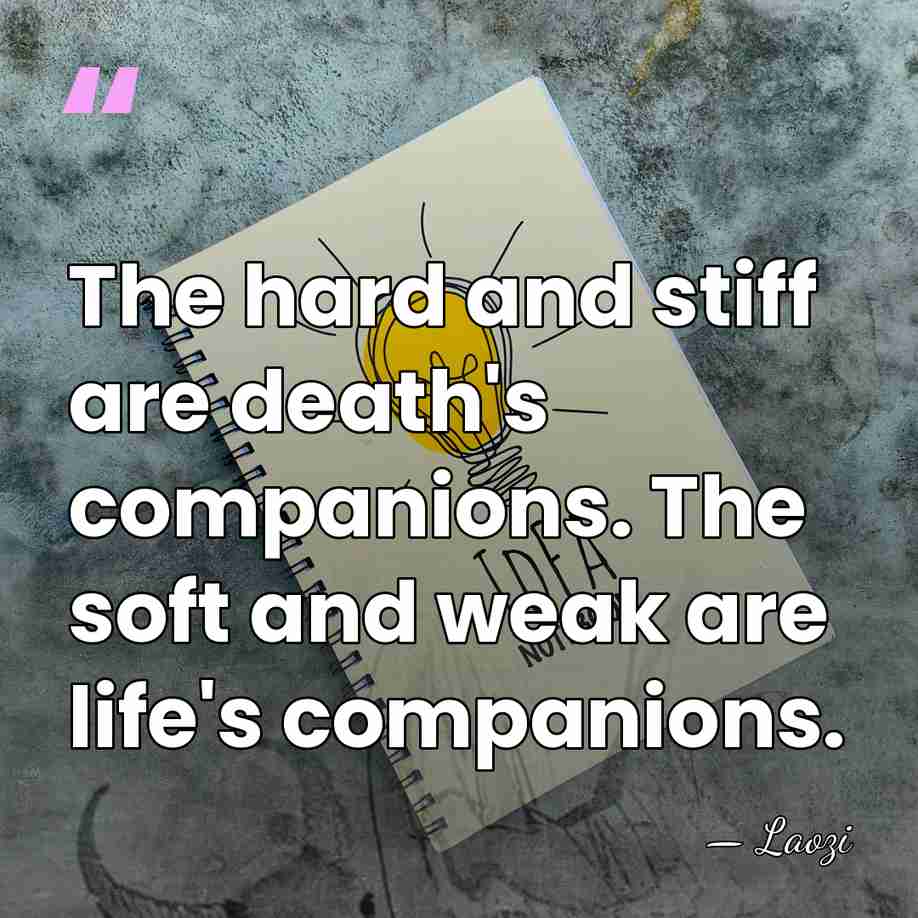 The hard and stiff are death's companions. The soft and weak are&hellip; - Laozi