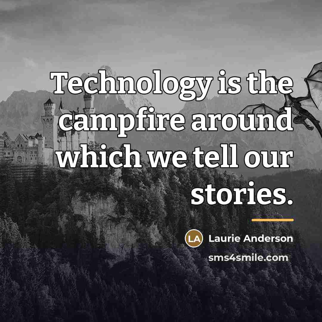 “Technology is the campfire around which we tell our stories.…” quote by Laurie Anderson