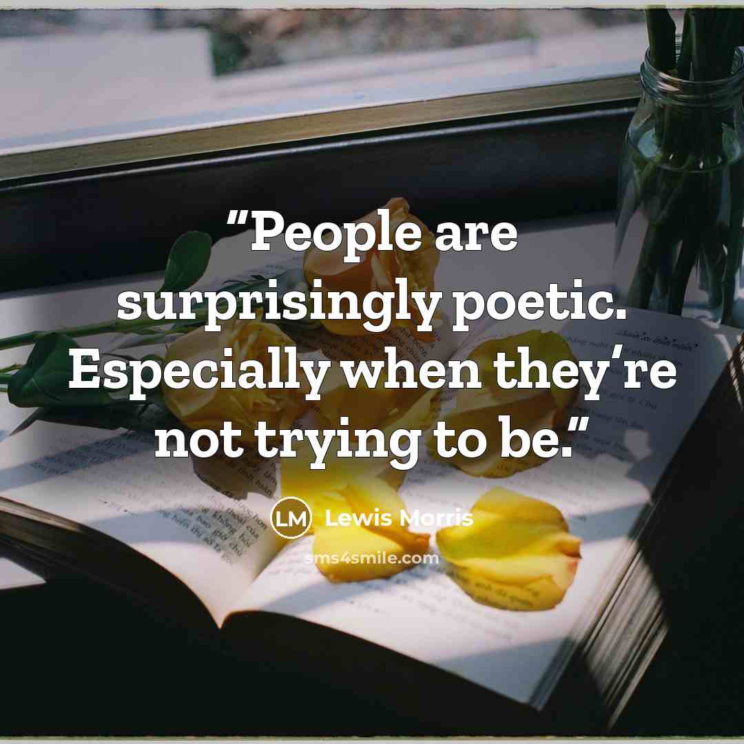 “People are surprisingly poetic. Especially when they’re not trying to be.” quote by Lewis Morris
