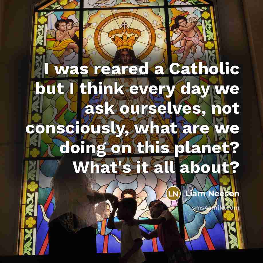 “I was reared a Catholic but I think every day…” quote by Liam Neeson