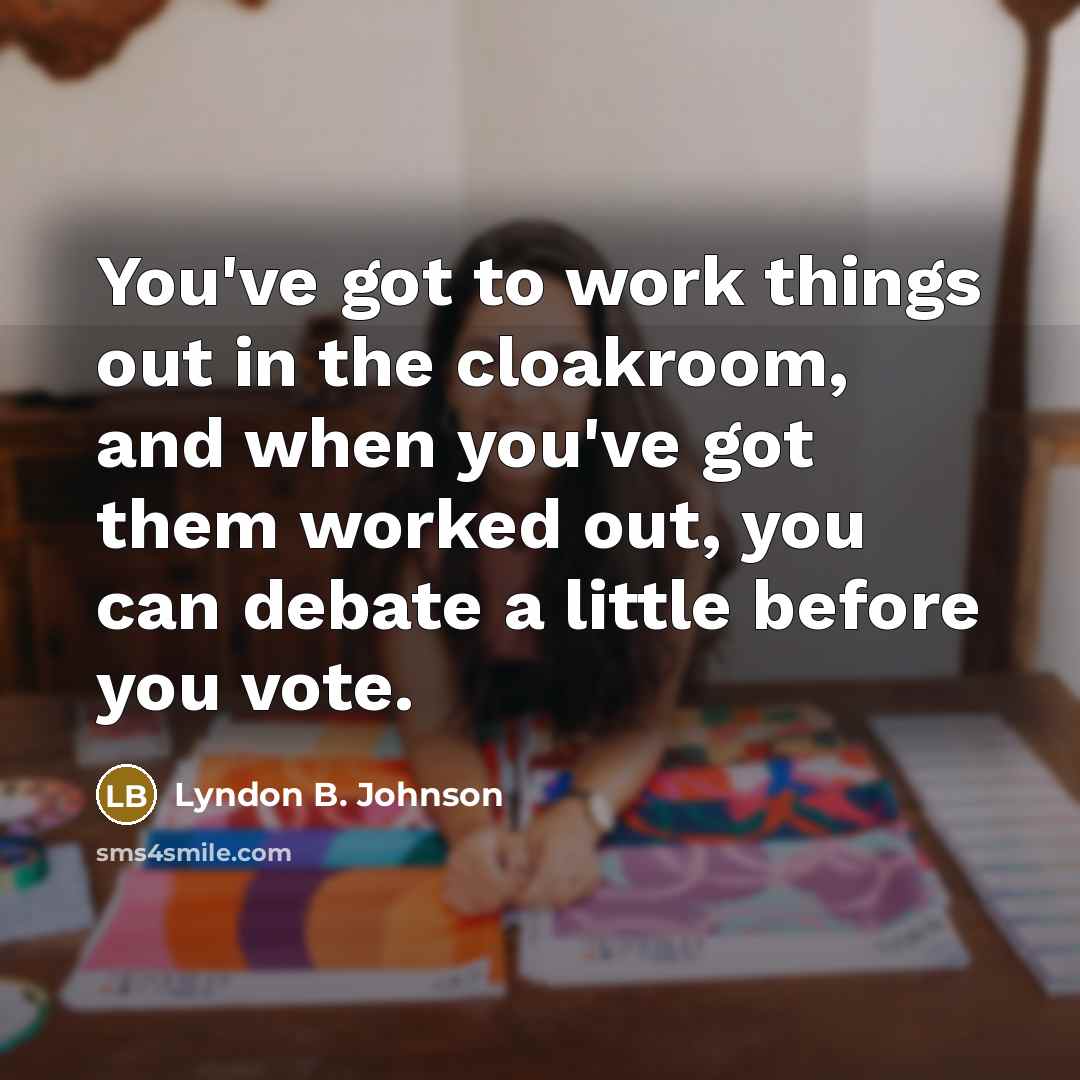“You've got to work things out in the cloakroom, and…” quote by Lyndon B. Johnson