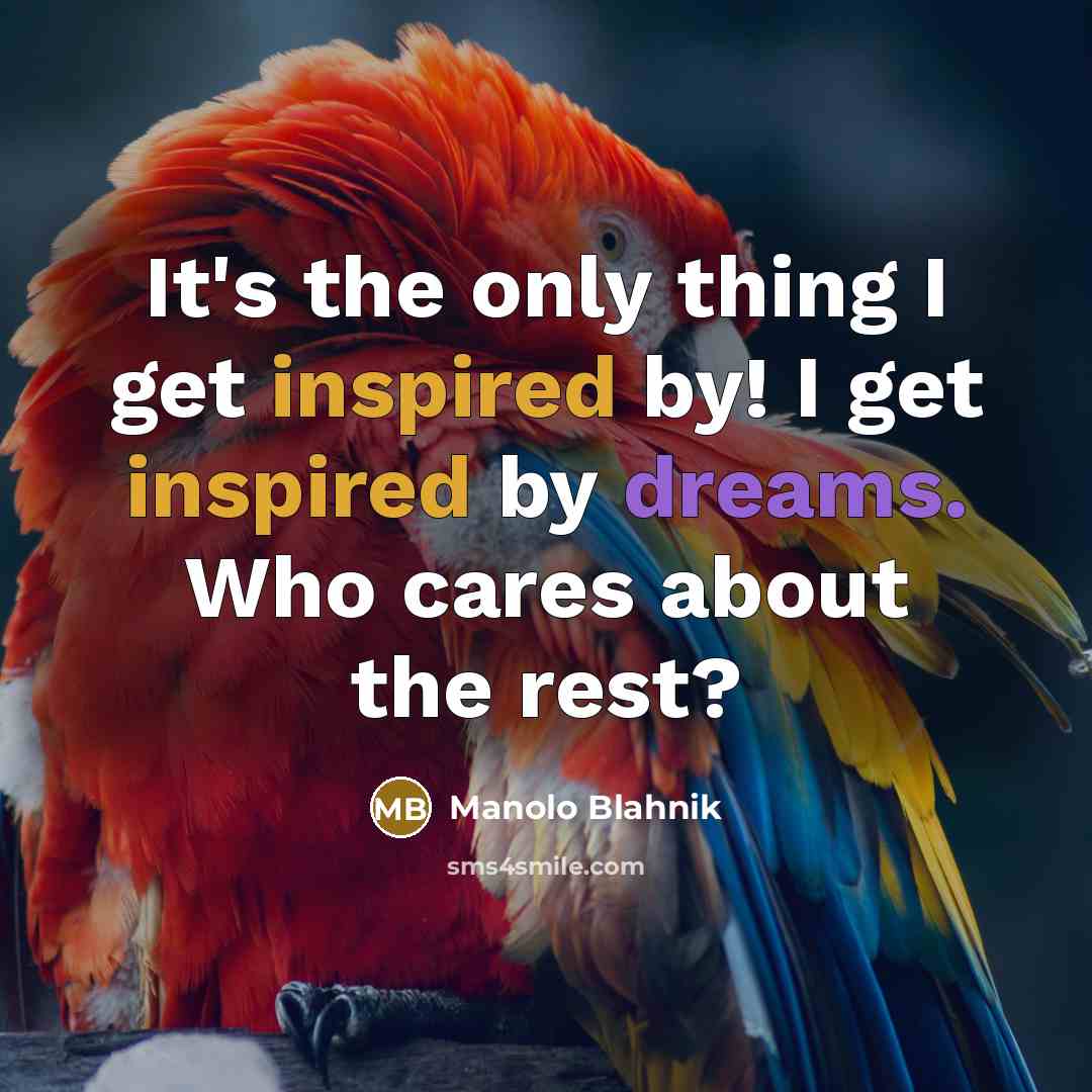 “It's the only thing I get inspired by! I get…” quote by Manolo Blahnik