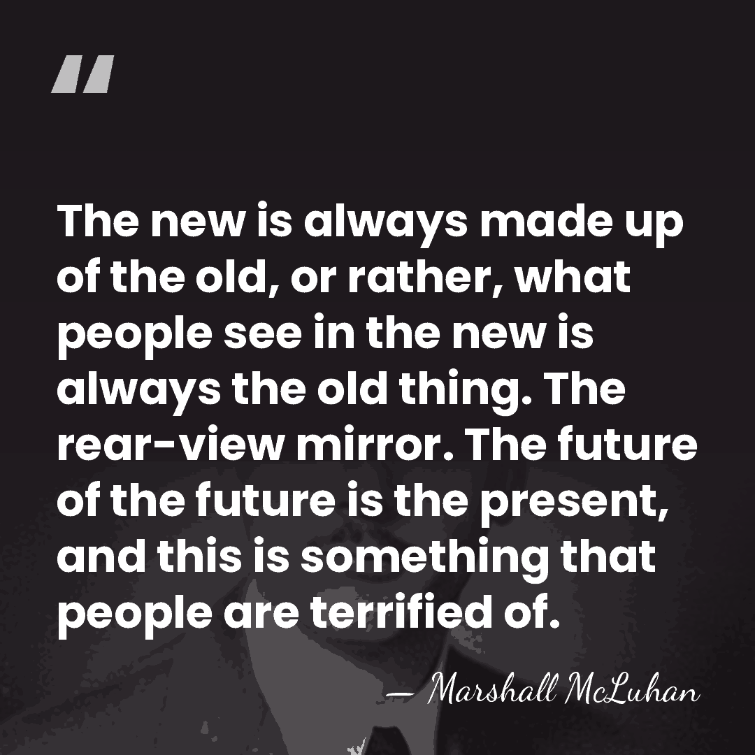 The new is always made up of the old, or rather, what&hellip; - Marshall McLuhan