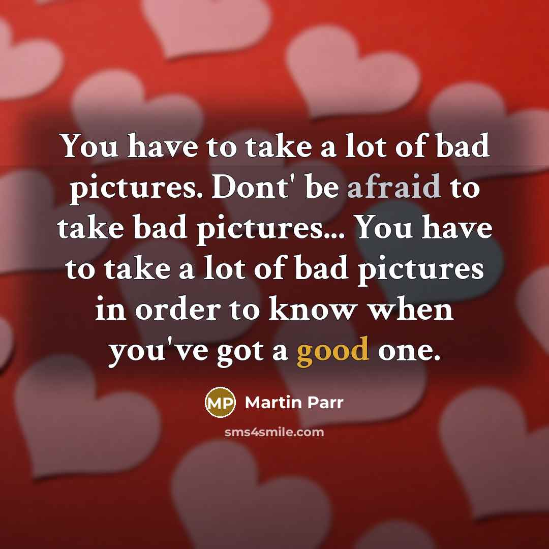 “You have to take a lot of bad pictures. Dont'…” quote by Martin Parr
