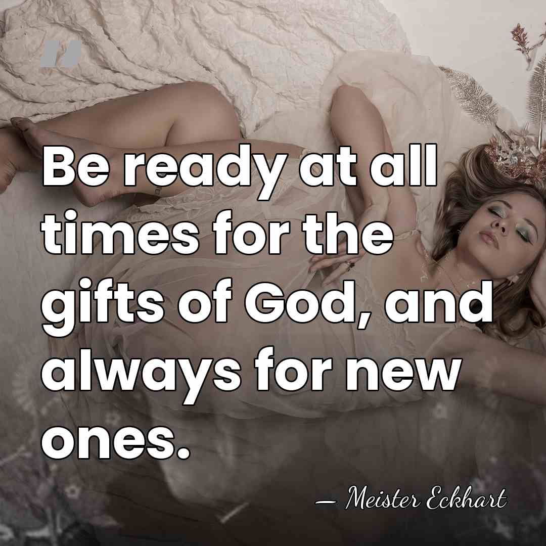 Be ready at all times for the gifts of God, and always&hellip; - Meister Eckhart