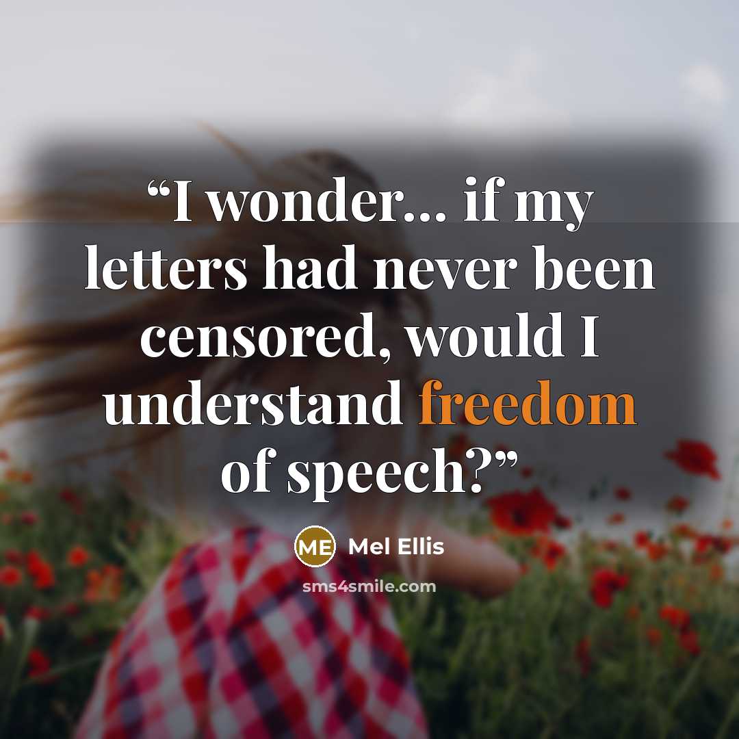 “I wonder… if my letters had never been censored, would I understand freedom of speech?” quote by Mel Ellis