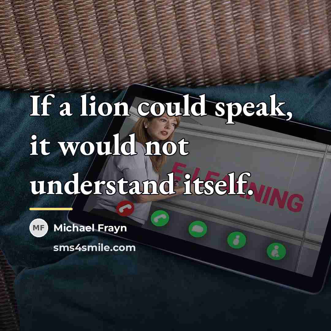 “If a lion could speak, it would not understand itself.…” quote by Michael Frayn
