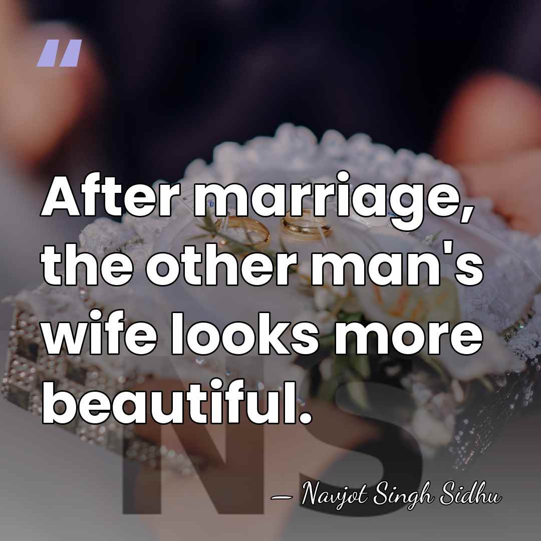 After marriage, the other man's wife looks more beautiful. - Navjot Singh Sidhu