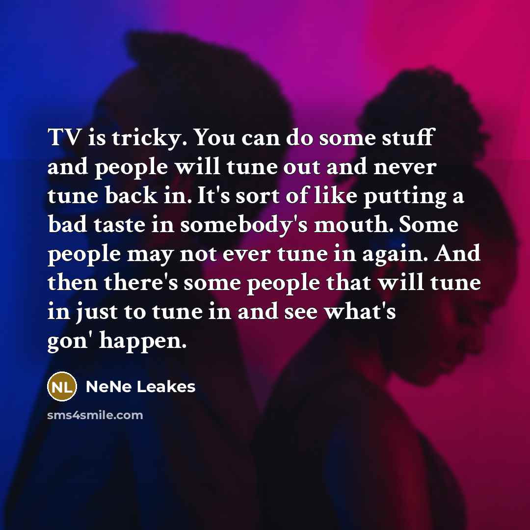 “TV is tricky. You can do some stuff and people…” quote by NeNe Leakes