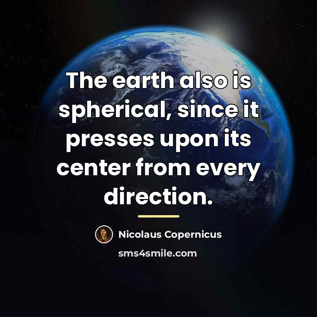 “The earth also is spherical, since it presses upon its…” quote by Nicolaus Copernicus