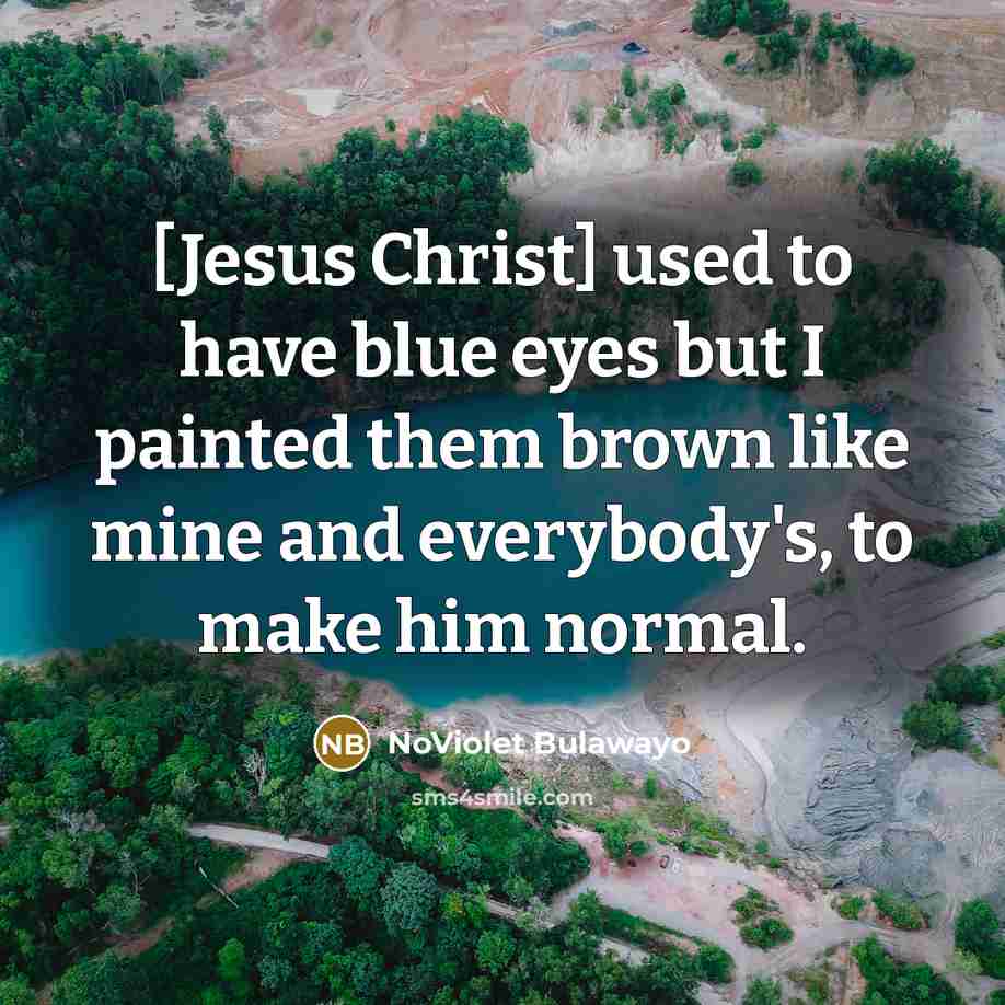 “[Jesus Christ] used to have blue eyes but I painted…” quote by NoViolet Bulawayo