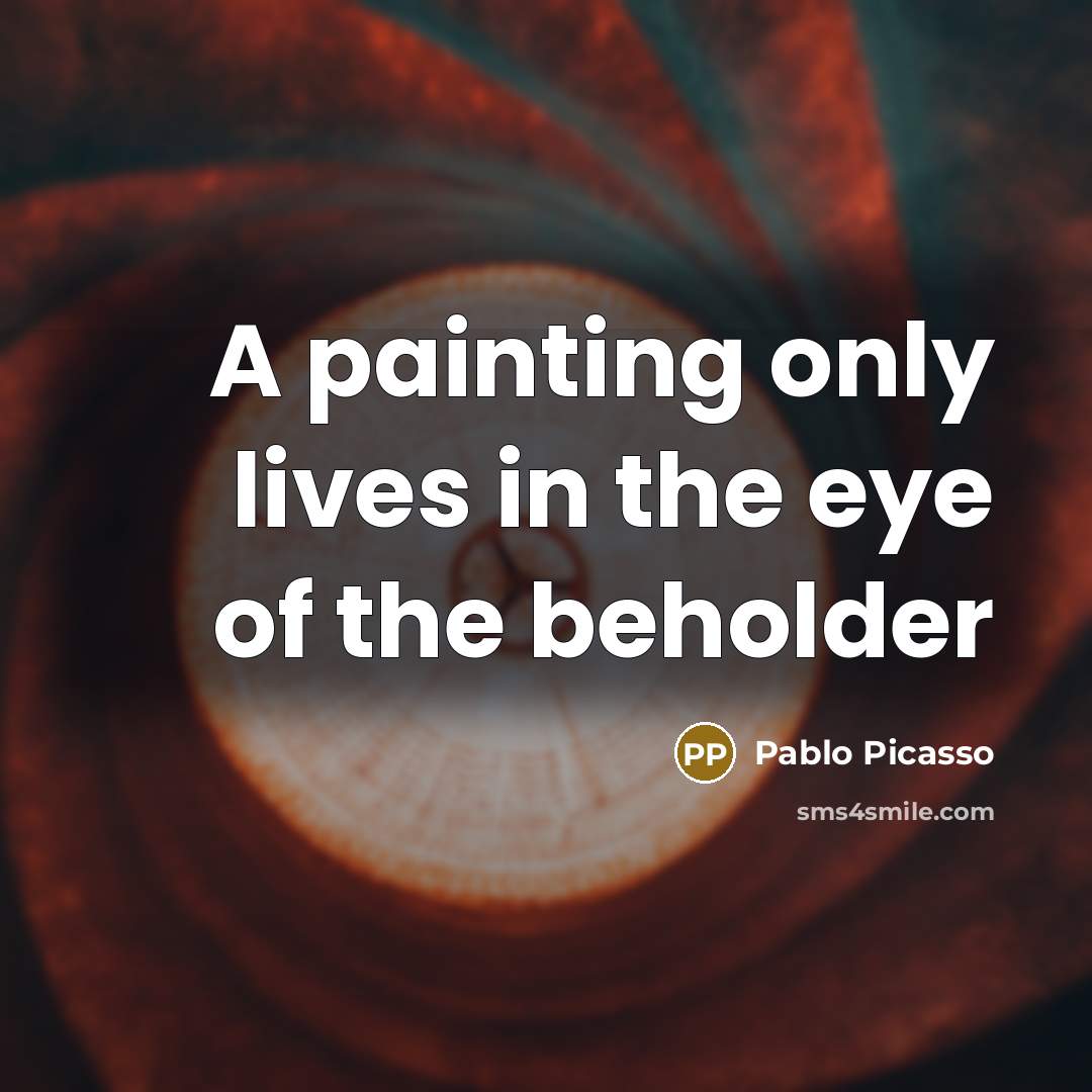 “A painting only lives in the eye of the beholder…” quote by Pablo Picasso