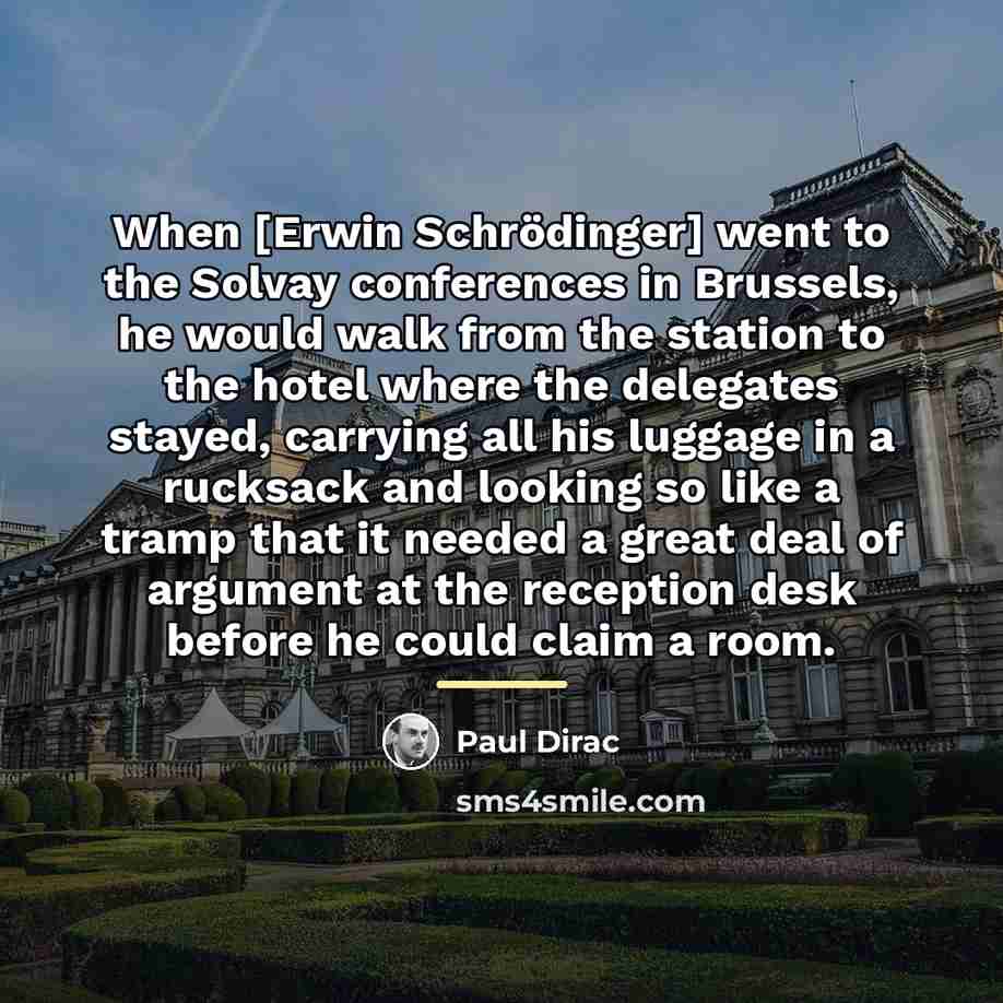 “When [Erwin Schrödinger] went to the Solvay conferences in Brussels,…” quote by Paul Dirac