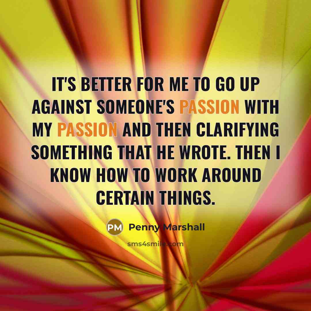 “It's better for me to go up against someone's passion…” quote by Penny Marshall