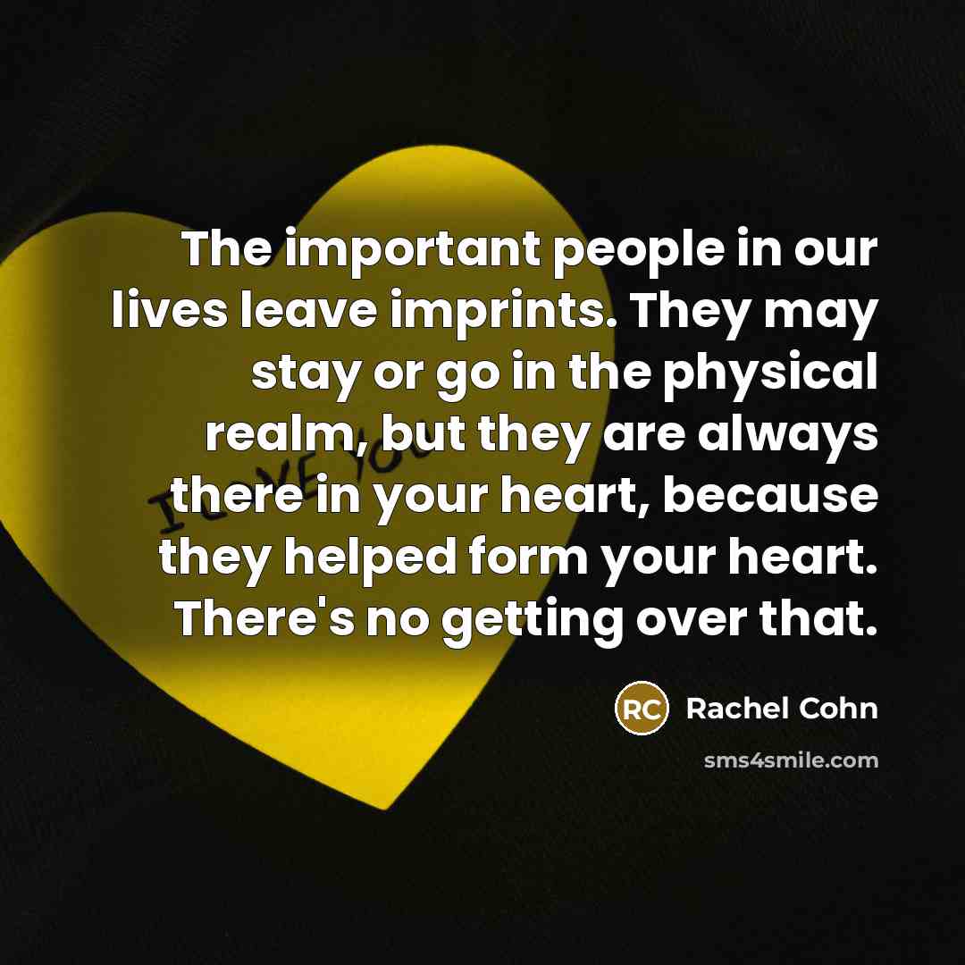 “The important people in our lives leave imprints. They may…” quote by Rachel Cohn