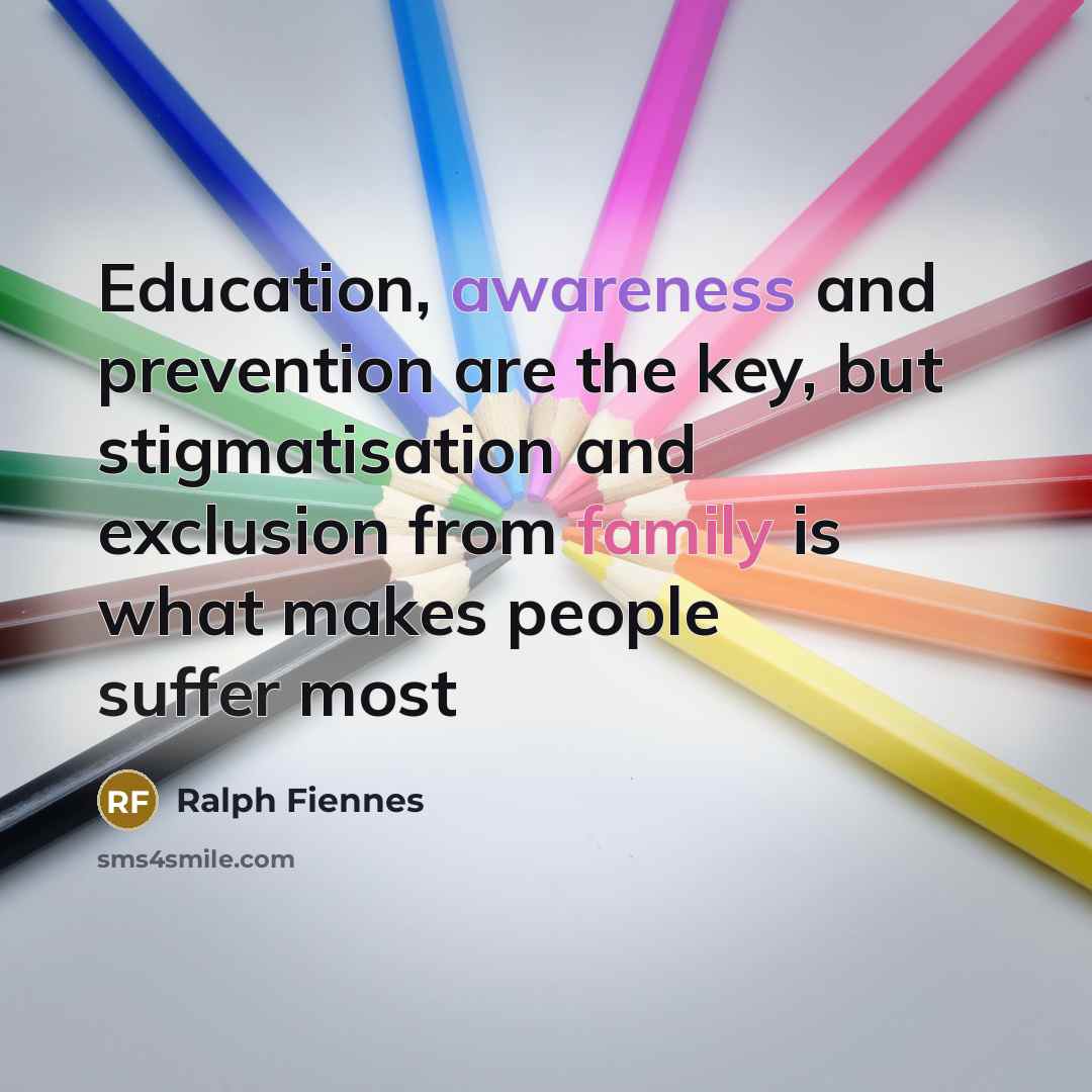 “Education, awareness and prevention are the key, but stigmatisation and…” quote by Ralph Fiennes