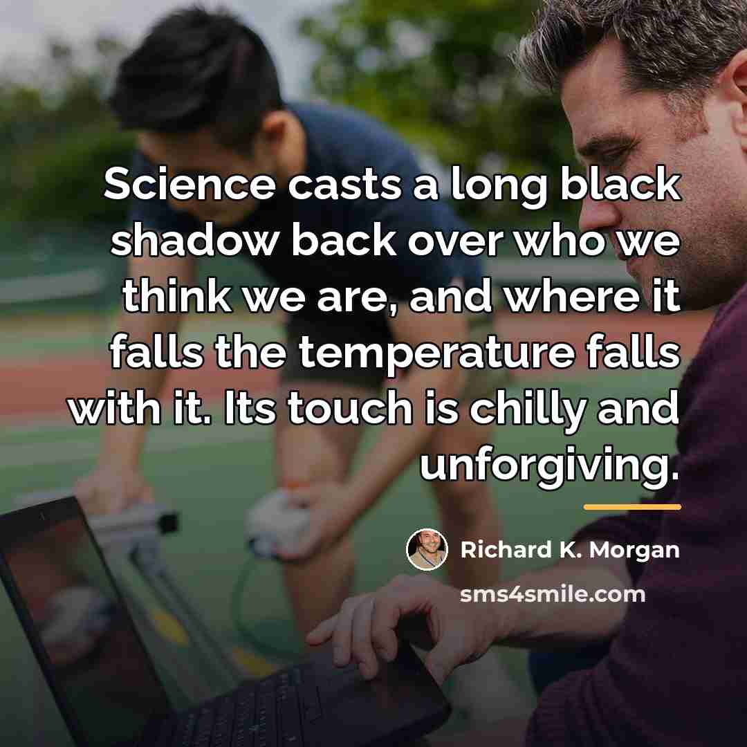 “Science casts a long black shadow back over who we…” quote by Richard K. Morgan