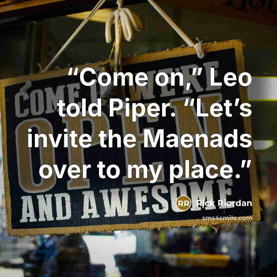“Come on,” Leo told Piper. “Let’s invite the Maenads over to my place.” quote by Rick Riordan