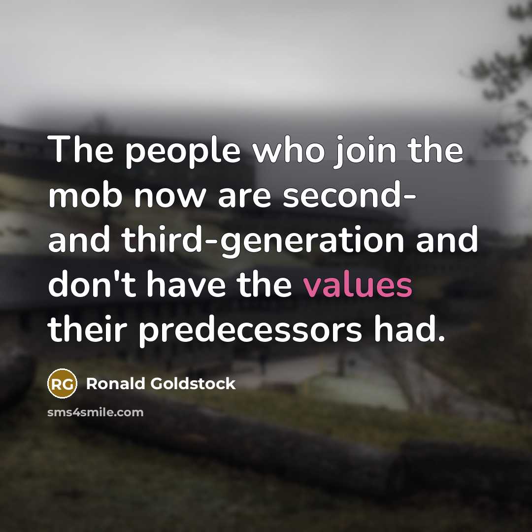 “The people who join the mob now are second- and third-generation and don't have the values their predecessors had.” quote by Ronald Goldstock
