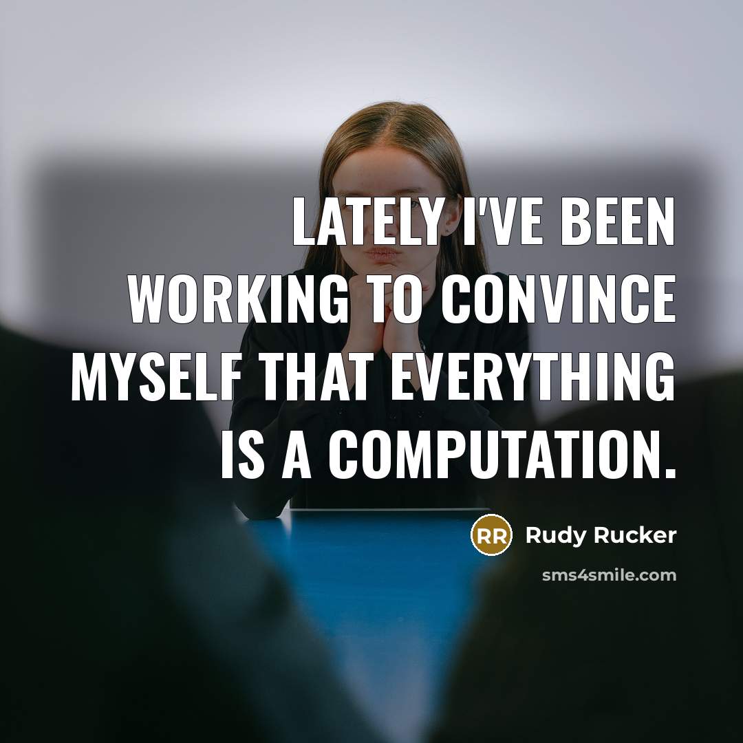 “Lately I've been working to convince myself that everything is…” quote by Rudy Rucker