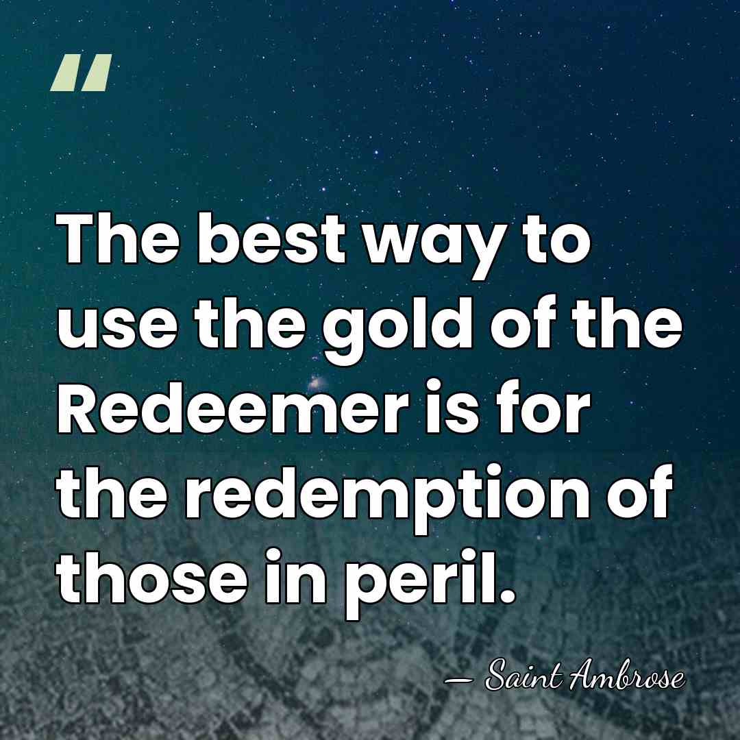 The best way to use the gold of the Redeemer is for&hellip; - Saint Ambrose
