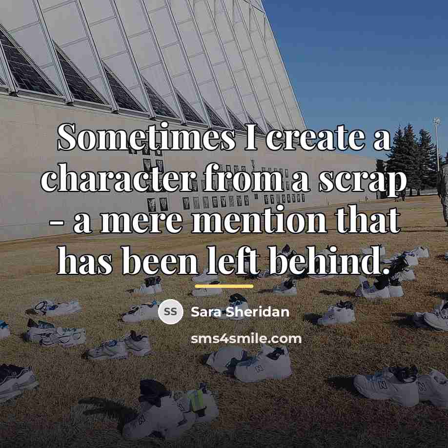 “Sometimes I create a character from a scrap - a…” quote by Sara Sheridan