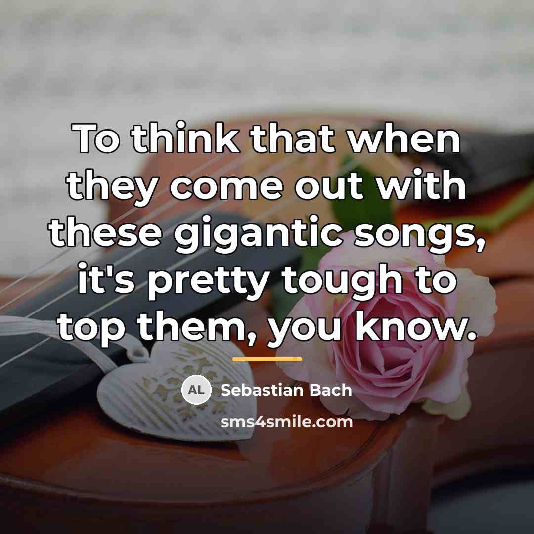 “To think that when they come out with these gigantic…” quote by Sebastian Bach