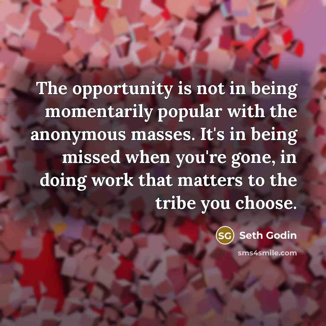 “The opportunity is not in being momentarily popular with the…” quote by Seth Godin