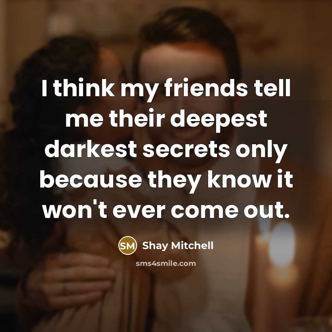 “I think my friends tell me their deepest darkest secrets…” quote by Shay Mitchell