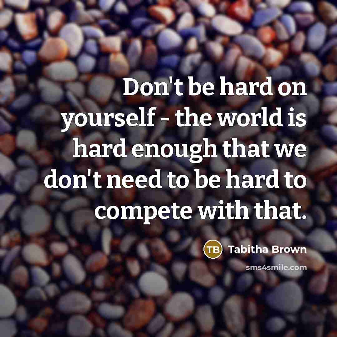 “Don't be hard on yourself - the world is hard…” quote by Tabitha Brown