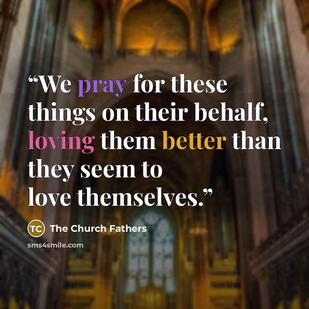 “We pray for these things on their behalf, loving them better than they seem to love themselves.” quote by The Church Fathers