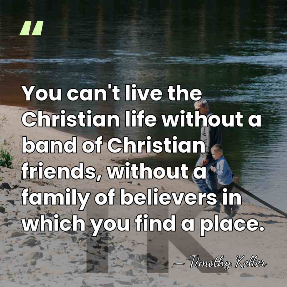 You can't live the Christian life without a band of Christian friends,&hellip; - Timothy Keller
