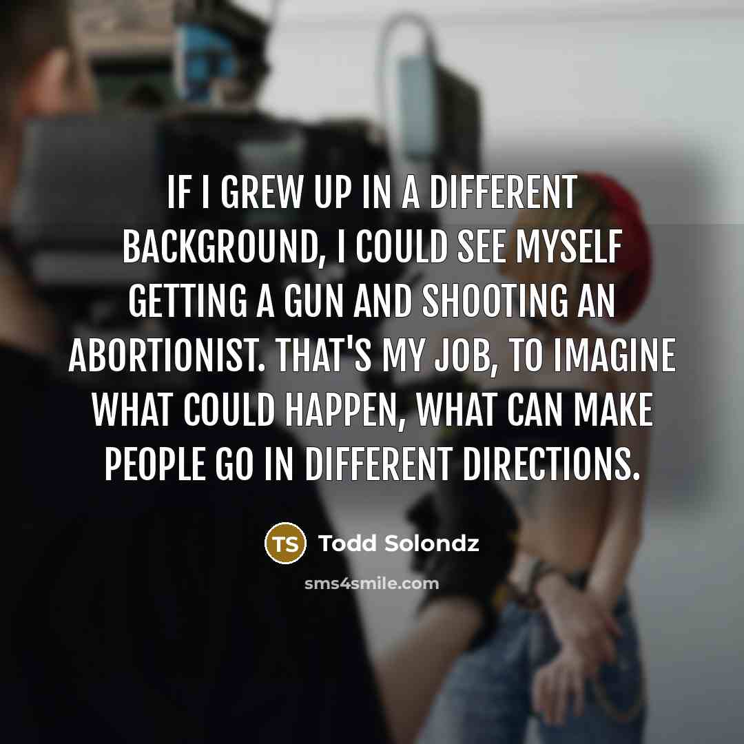 “If I grew up in a different background, I could…” quote by Todd Solondz