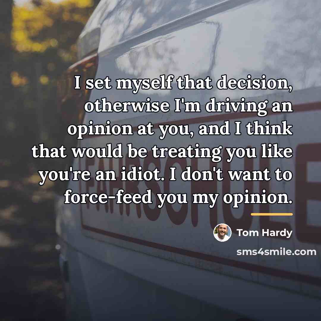 “I set myself that decision, otherwise I'm driving an opinion…” quote by Tom Hardy
