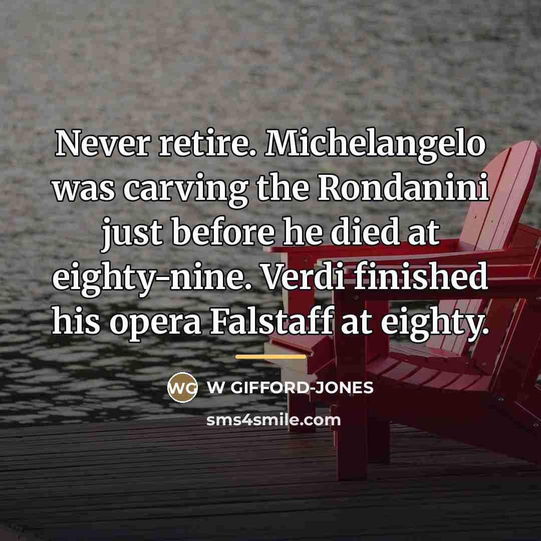 “Never retire. Michelangelo was carving the Rondanini just before he…” quote by W Gifford-Jones