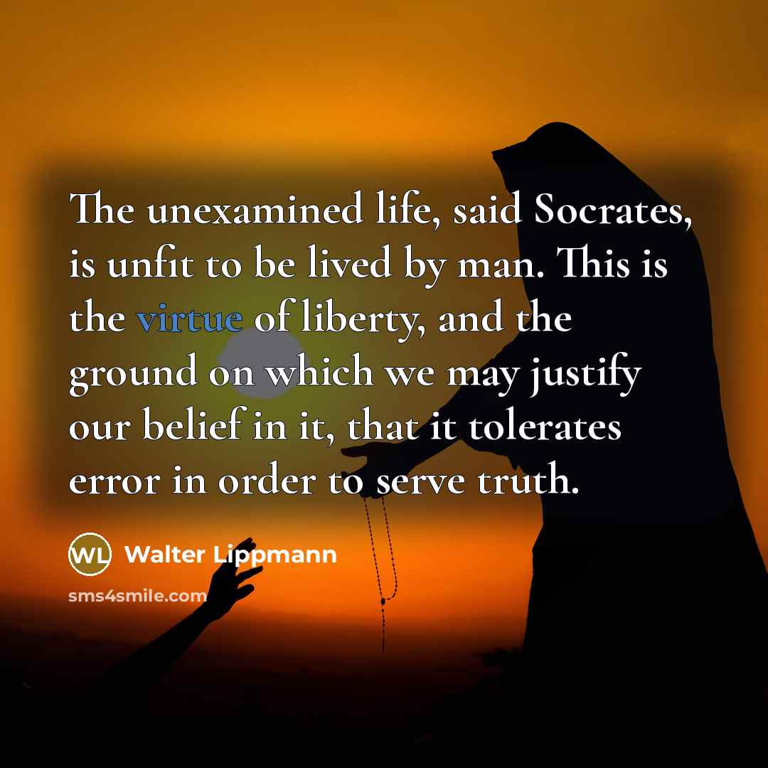 “The unexamined life, said Socrates, is unfit to be lived…” quote by Walter Lippmann