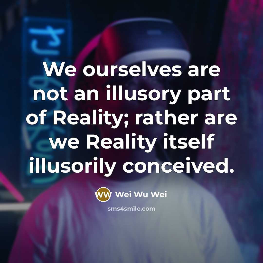 “We ourselves are not an illusory part of Reality; rather…” quote by Wei Wu Wei