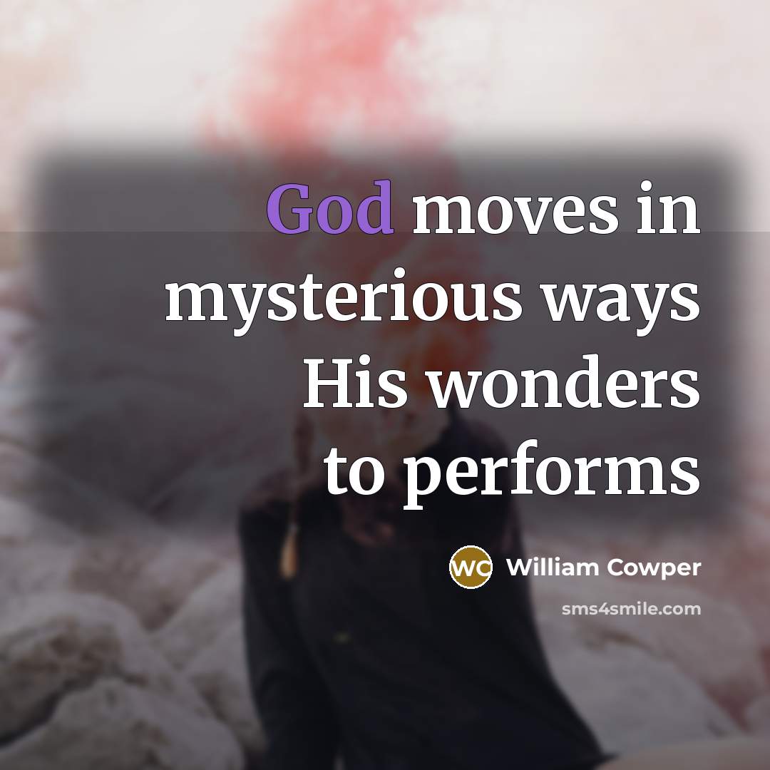 “God moves in mysterious ways His wonders to performs…” quote by William Cowper