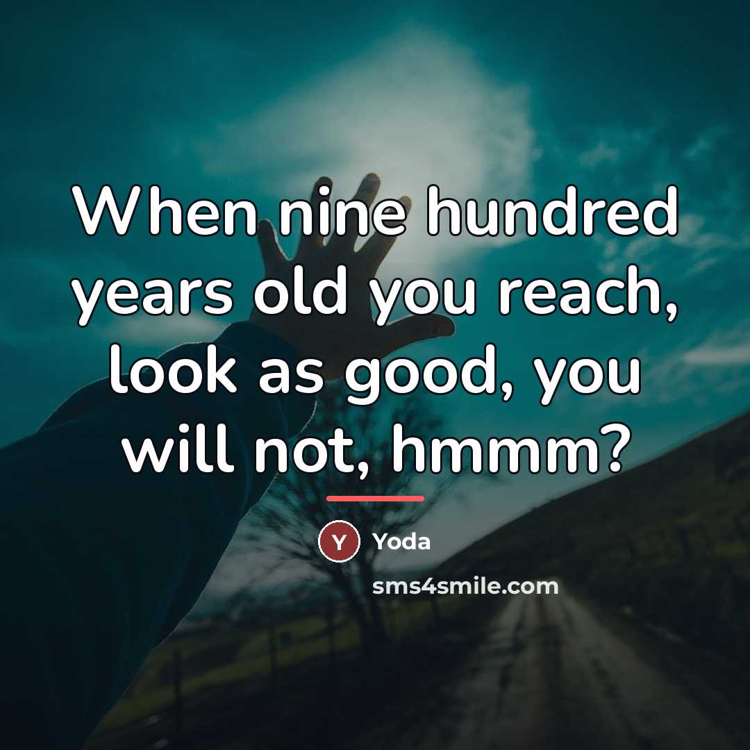 “When nine hundred years old you reach, look as good,…” quote by Yoda