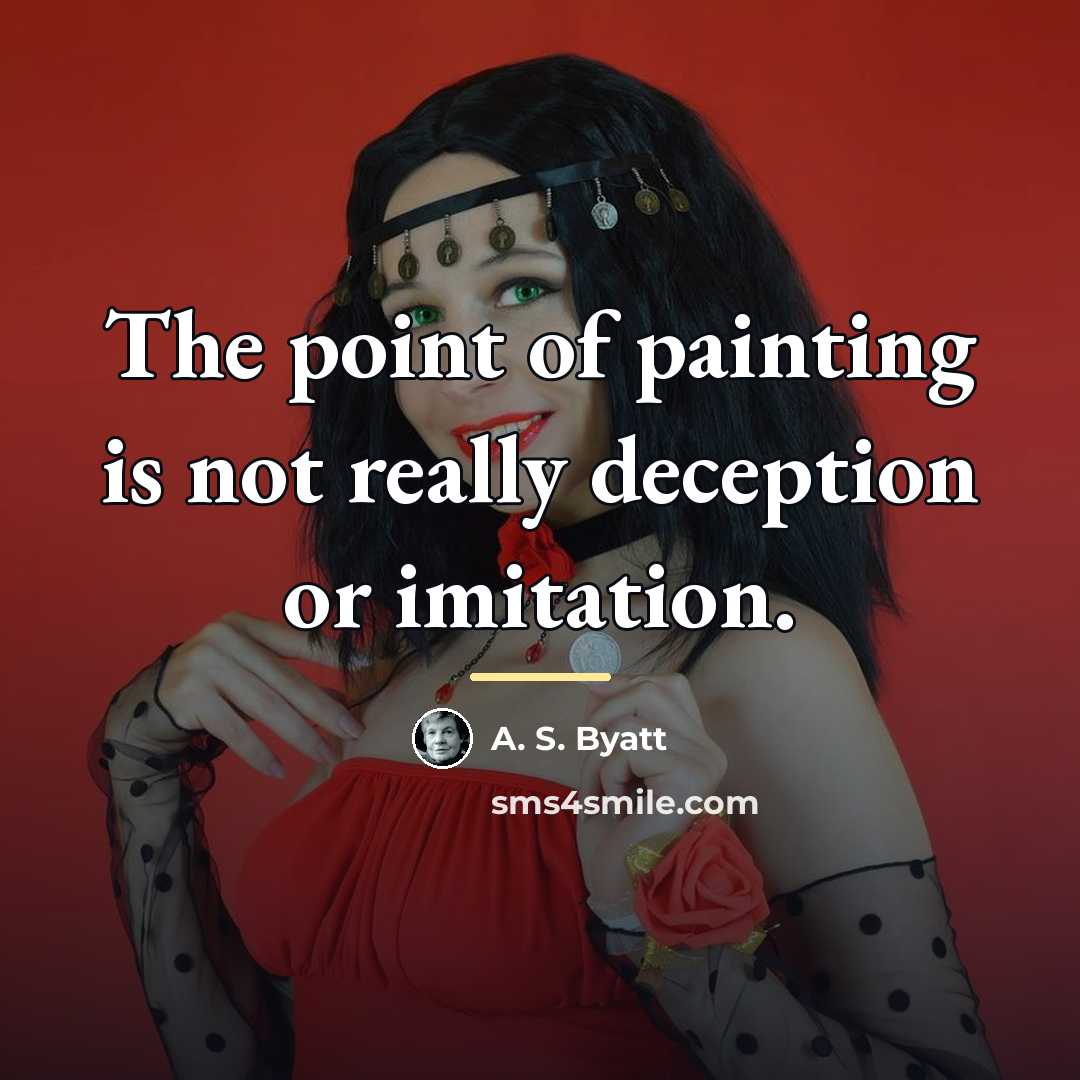 “The point of painting is not really deception or imitation.…” quote by A. S. Byatt