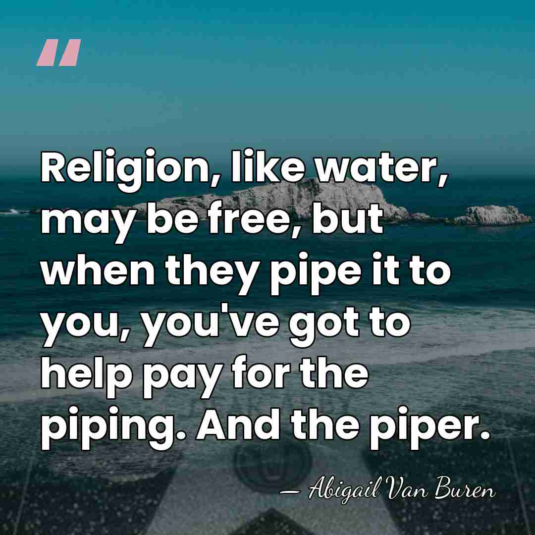 Religion, like water, may be free, but when they pipe it to&hellip; - Abigail Van Buren