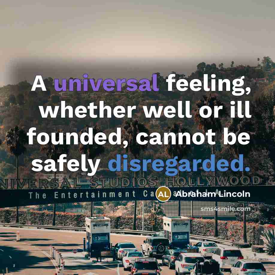 “A universal feeling, whether well or ill founded, cannot be safely disregarded.” quote by Abraham Lincoln